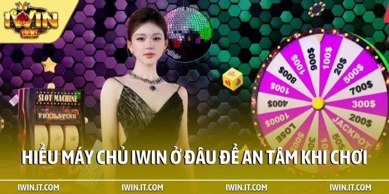 Hiểu máy chủ iWin ở đâu để an tâm khi chơi