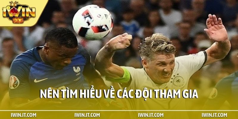 Nên tìm hiểu về các đội tham gia